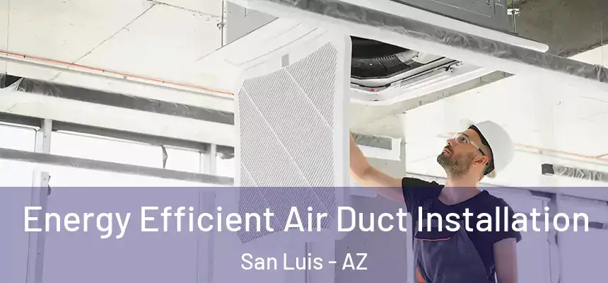  Energy Efficient Air Duct Installation San Luis - AZ